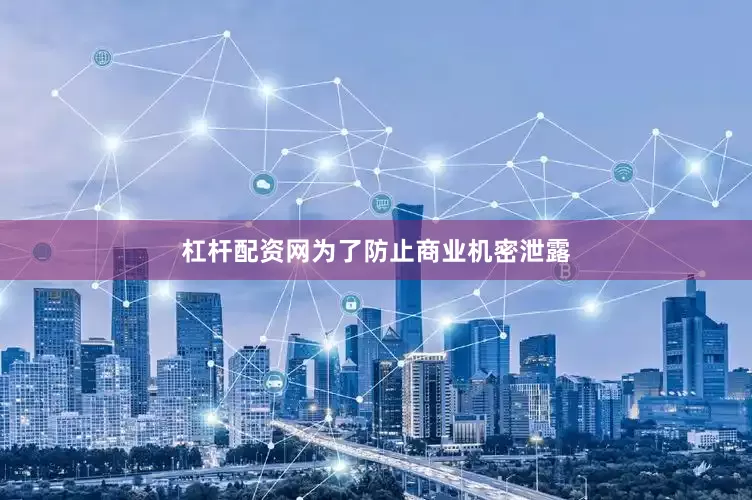 杠杆配资网为了防止商业机密泄露