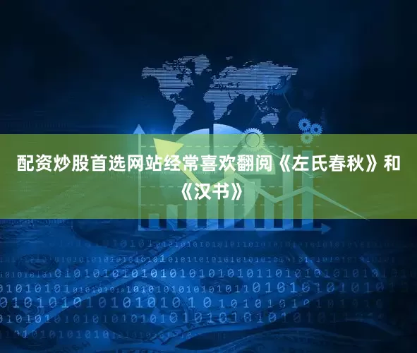 配资炒股首选网站经常喜欢翻阅《左氏春秋》和《汉书》