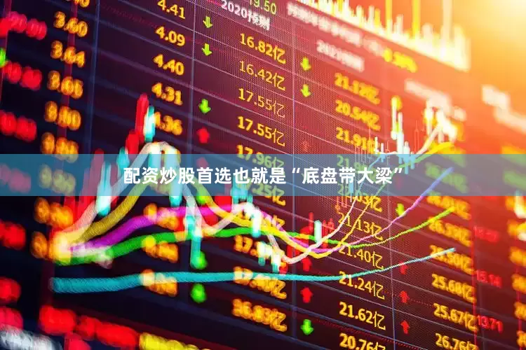 配资炒股首选也就是“底盘带大梁”
