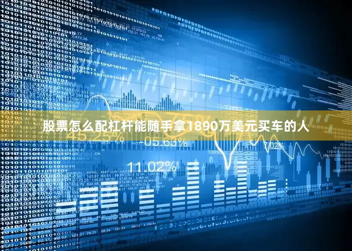 股票怎么配杠杆能随手拿1890万美元买车的人