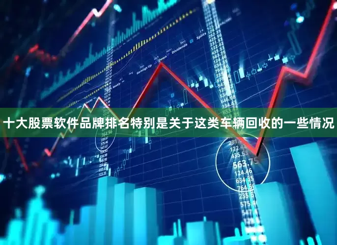 十大股票软件品牌排名特别是关于这类车辆回收的一些情况
