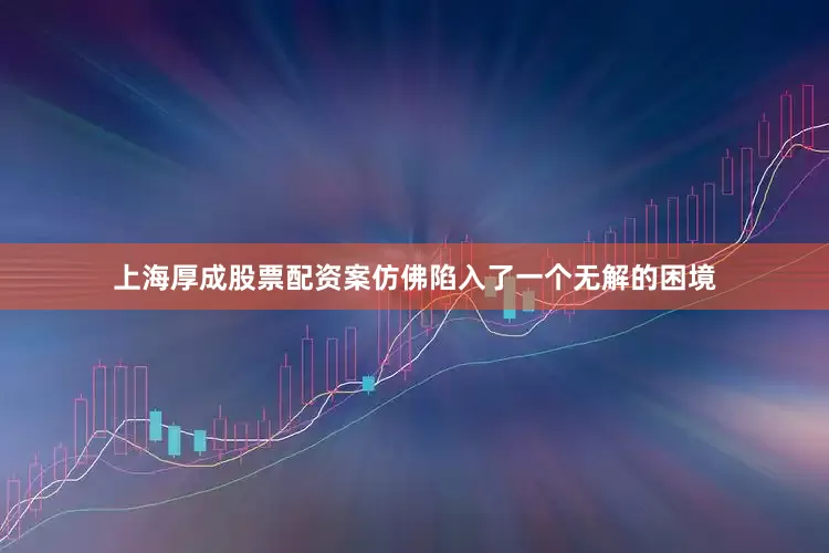 上海厚成股票配资案仿佛陷入了一个无解的困境