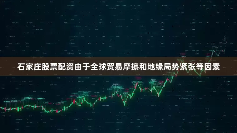 石家庄股票配资由于全球贸易摩擦和地缘局势紧张等因素
