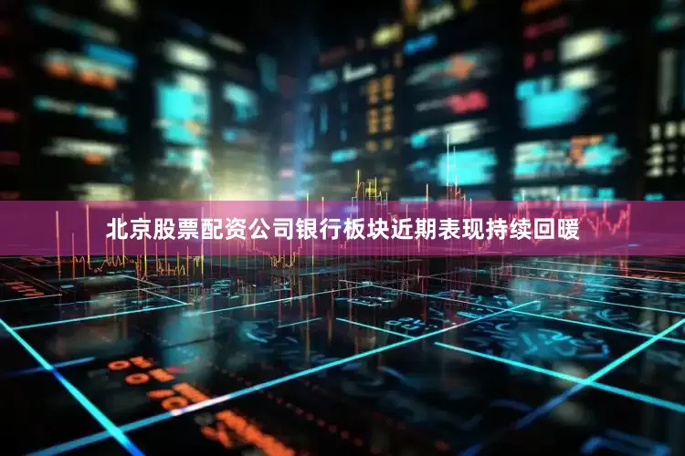 北京股票配资公司银行板块近期表现持续回暖