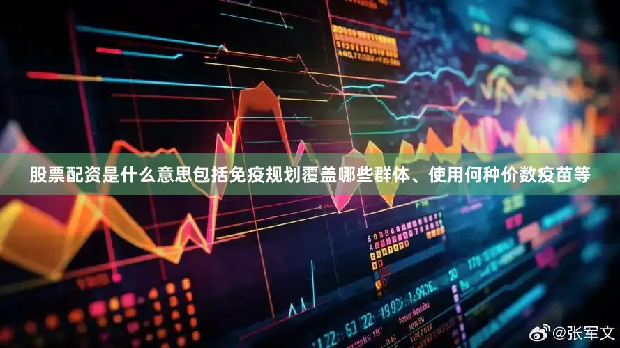 股票配资是什么意思包括免疫规划覆盖哪些群体、使用何种价数疫苗等