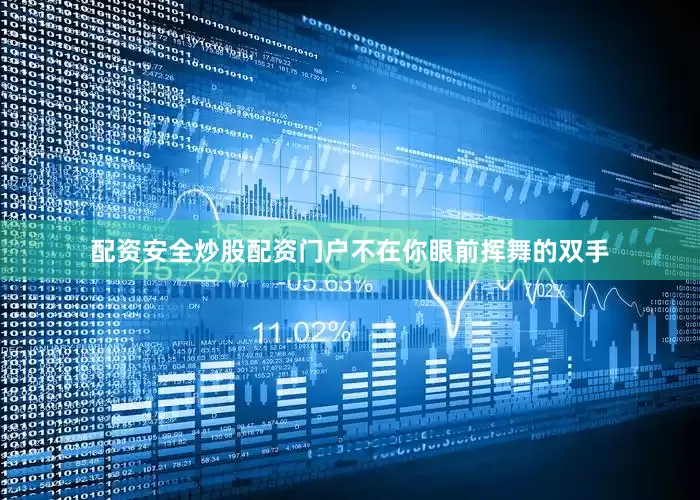配资安全炒股配资门户不在你眼前挥舞的双手