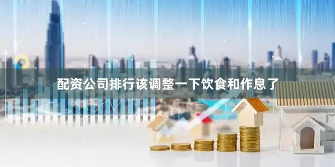 配资公司排行该调整一下饮食和作息了