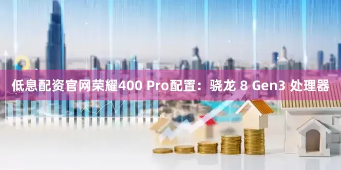 低息配资官网荣耀400 Pro配置：骁龙 8 Gen3 处理器