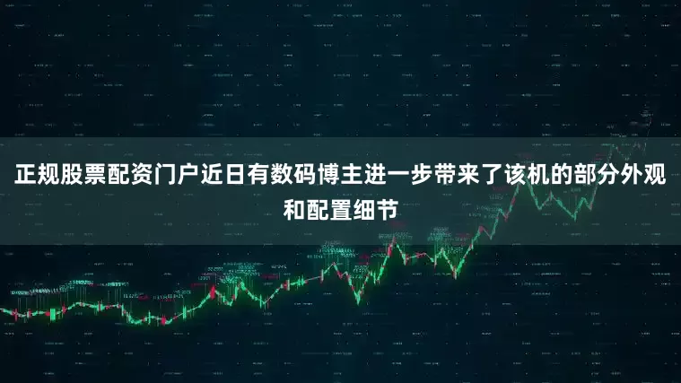 正规股票配资门户近日有数码博主进一步带来了该机的部分外观和配置细节