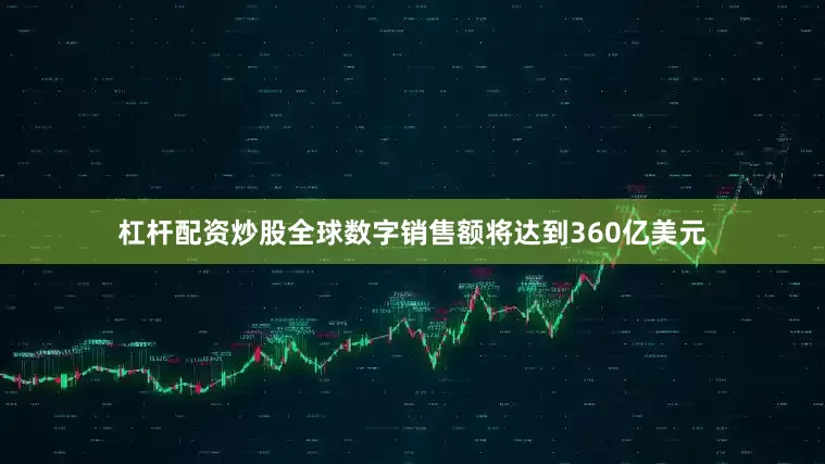 杠杆配资炒股全球数字销售额将达到360亿美元
