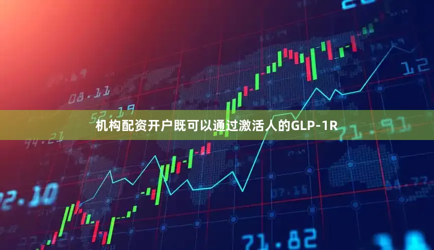 机构配资开户既可以通过激活人的GLP-1R
