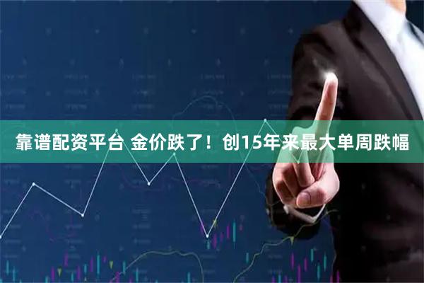 靠谱配资平台 金价跌了！创15年来最大单周跌幅