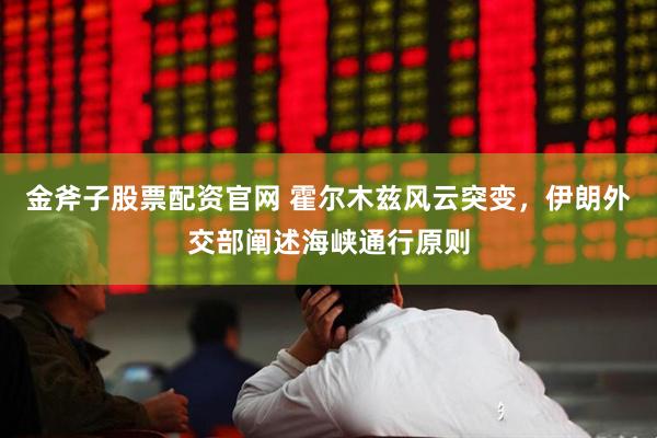 金斧子股票配资官网 霍尔木兹风云突变，伊朗外交部阐述海峡通行原则