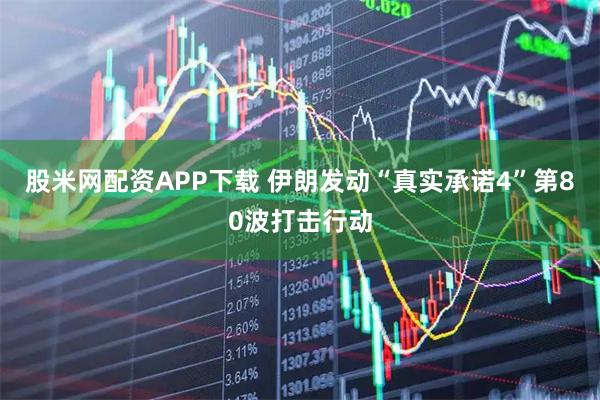 股米网配资APP下载 伊朗发动“真实承诺4”第80波打击行动
