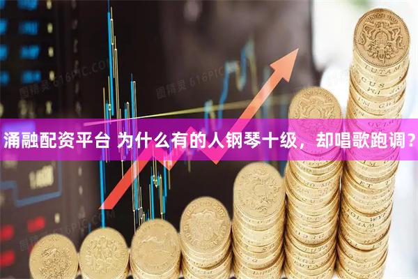 涌融配资平台 为什么有的人钢琴十级，却唱歌跑调？