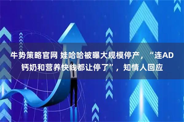 牛势策略官网 娃哈哈被曝大规模停产，“连AD钙奶和营养快线都让停了”，知情人回应