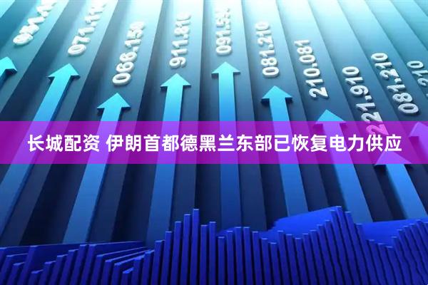 长城配资 伊朗首都德黑兰东部已恢复电力供应