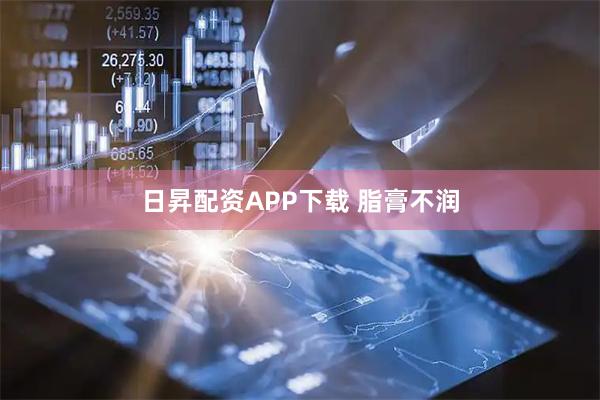 日昇配资APP下载 脂膏不润