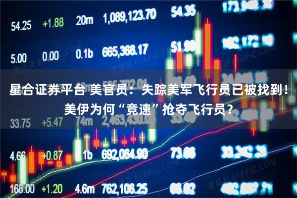 星合证券平台 美官员：失踪美军飞行员已被找到！美伊为何“竞速”抢夺飞行员？