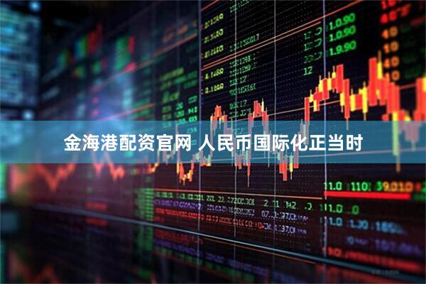 金海港配资官网 人民币国际化正当时