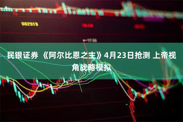 民银证券 《阿尔比恩之主》4月23日抢测 上帝视角战略模拟